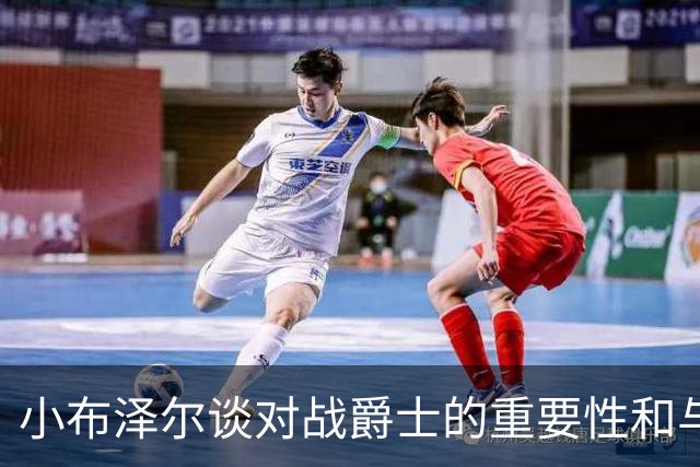 小布泽尔谈对战爵士的重要性和与彼得森的关系